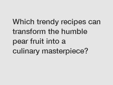 Which trendy recipes can transform the humble pear fruit into a culinary masterpiece?