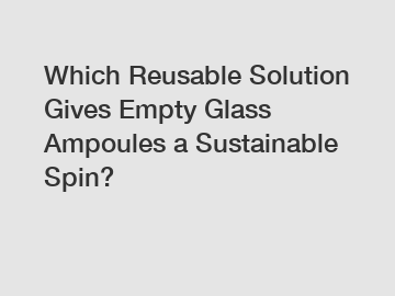 Which Reusable Solution Gives Empty Glass Ampoules a Sustainable Spin?