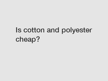 Is cotton and polyester cheap?
