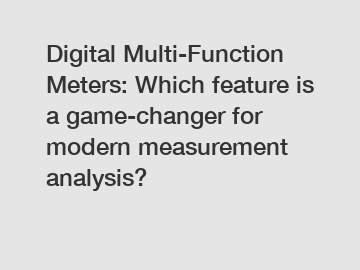 Digital Multi-Function Meters: Which feature is a game-changer for modern measurement analysis?