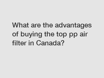 What are the advantages of buying the top pp air filter in Canada?