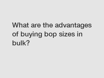 What are the advantages of buying bop sizes in bulk?