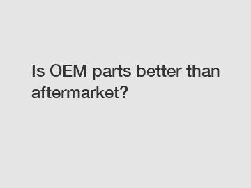 Is OEM parts better than aftermarket?