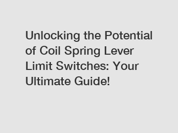 Unlocking the Potential of Coil Spring Lever Limit Switches: Your Ultimate Guide!