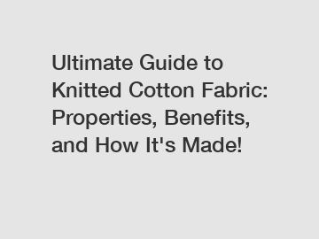 Ultimate Guide to Knitted Cotton Fabric: Properties, Benefits, and How It's Made!