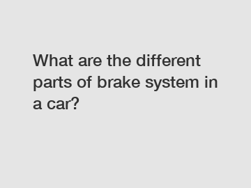 What are the different parts of brake system in a car?