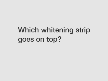 Which whitening strip goes on top?