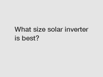 What size solar inverter is best?