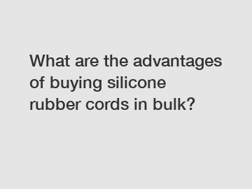 What are the advantages of buying silicone rubber cords in bulk?