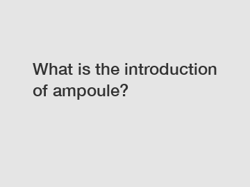 What is the introduction of ampoule?