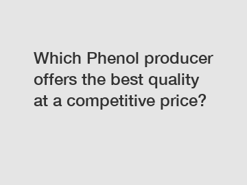 Which Phenol producer offers the best quality at a competitive price?