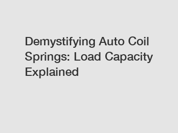 Demystifying Auto Coil Springs: Load Capacity Explained