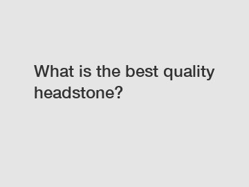 What is the best quality headstone?