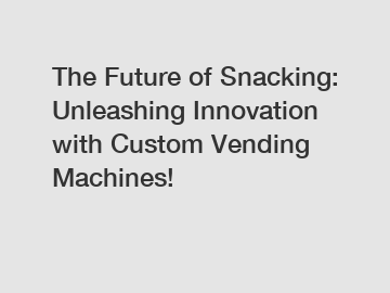 The Future of Snacking: Unleashing Innovation with Custom Vending Machines!