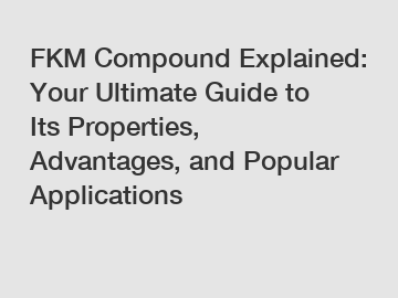 FKM Compound Explained: Your Ultimate Guide to Its Properties, Advantages, and Popular Applications