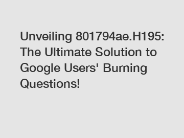 Unveiling 801794ae.H195: The Ultimate Solution to Google Users' Burning Questions!