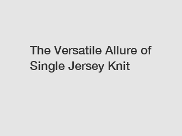 The Versatile Allure of Single Jersey Knit