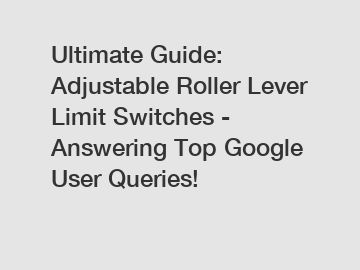 Ultimate Guide: Adjustable Roller Lever Limit Switches - Answering Top Google User Queries!