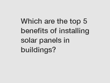 Which are the top 5 benefits of installing solar panels in buildings?