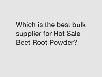 Which is the best bulk supplier for Hot Sale Beet Root Powder?