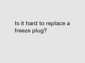 Is it hard to replace a freeze plug?