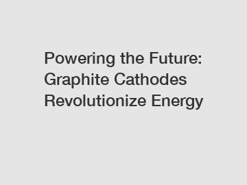 Powering the Future: Graphite Cathodes Revolutionize Energy