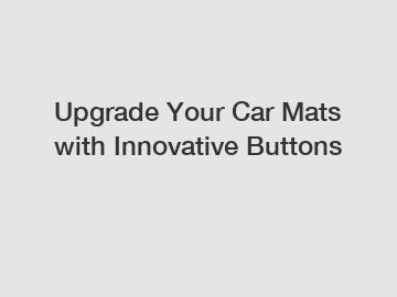 Upgrade Your Car Mats with Innovative Buttons