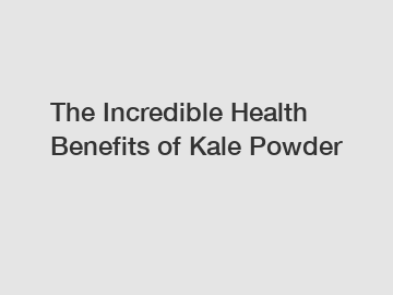 The Incredible Health Benefits of Kale Powder