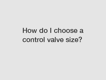 How do I choose a control valve size?