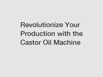 Revolutionize Your Production with the Castor Oil Machine