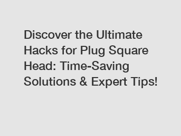 Discover the Ultimate Hacks for Plug Square Head: Time-Saving Solutions & Expert Tips!