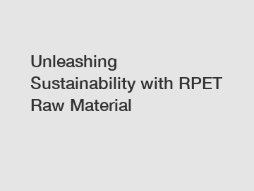 Unleashing Sustainability with RPET Raw Material