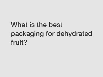 What is the best packaging for dehydrated fruit?