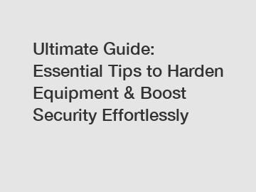 Ultimate Guide: Essential Tips to Harden Equipment & Boost Security Effortlessly