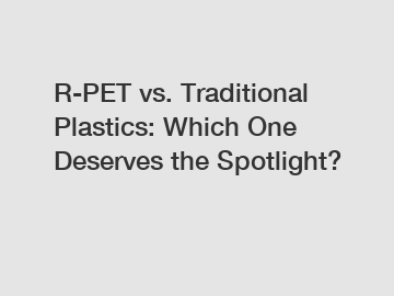 R-PET vs. Traditional Plastics: Which One Deserves the Spotlight?