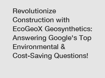 Revolutionize Construction with EcoGeoX Geosynthetics: Answering Google's Top Environmental & Cost-Saving Questions!