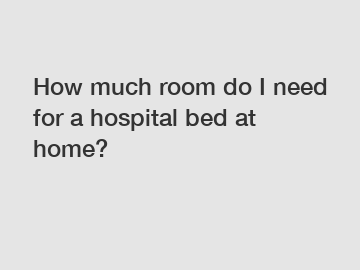How much room do I need for a hospital bed at home?