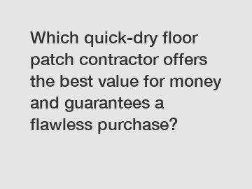 Which quick-dry floor patch contractor offers the best value for money and guarantees a flawless purchase?