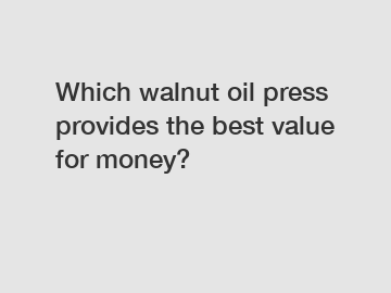 Which walnut oil press provides the best value for money?