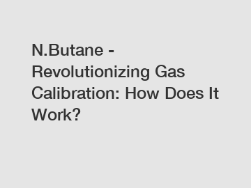 N.Butane - Revolutionizing Gas Calibration: How Does It Work?