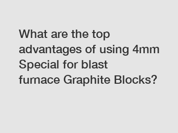 What are the top advantages of using 4mm Special for blast furnace Graphite Blocks?