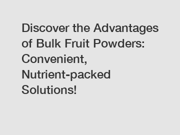 Discover the Advantages of Bulk Fruit Powders: Convenient, Nutrient-packed Solutions!