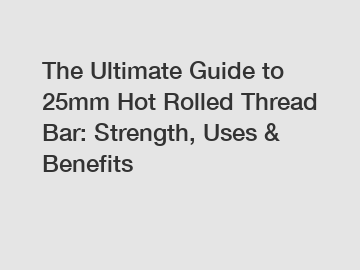 The Ultimate Guide to 25mm Hot Rolled Thread Bar: Strength, Uses & Benefits