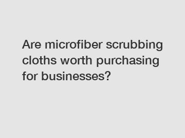Are microfiber scrubbing cloths worth purchasing for businesses?