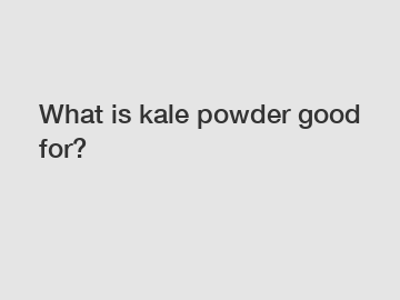 What is kale powder good for?