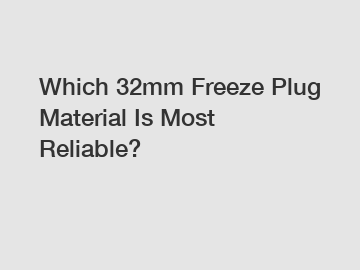 Which 32mm Freeze Plug Material Is Most Reliable?