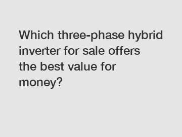 Which three-phase hybrid inverter for sale offers the best value for money?