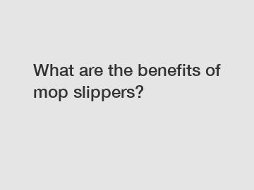 What are the benefits of mop slippers?