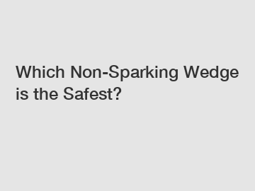 Which Non-Sparking Wedge is the Safest?