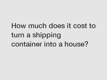 How much does it cost to turn a shipping container into a house?